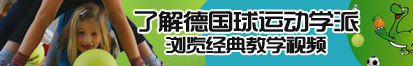 啊使劲爽网站了解德国球运动学派，浏览经典教学视频。